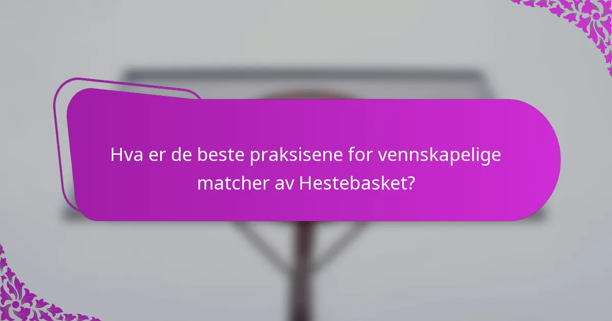 Hva er de beste praksisene for vennskapelige matcher av Hestebasket?