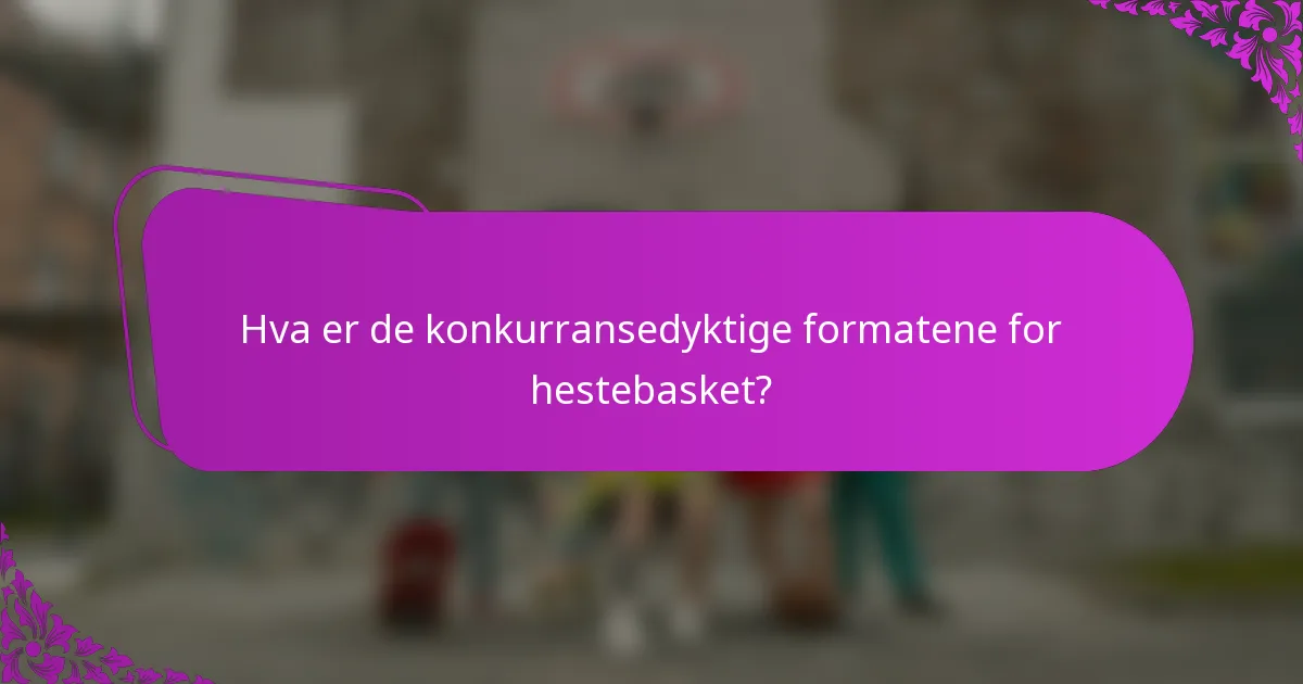 Hva er de konkurransedyktige formatene for hestebasket?