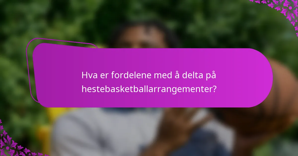 Hva er fordelene med å delta på hestebasketballarrangementer?