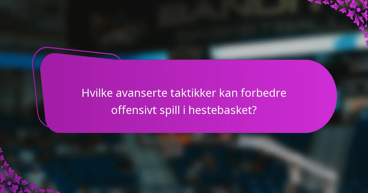 Hvilke avanserte taktikker kan forbedre offensivt spill i hestebasket?