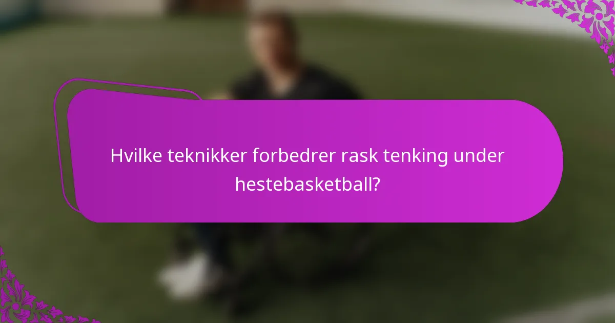 Hvilke teknikker forbedrer rask tenking under hestebasketball?