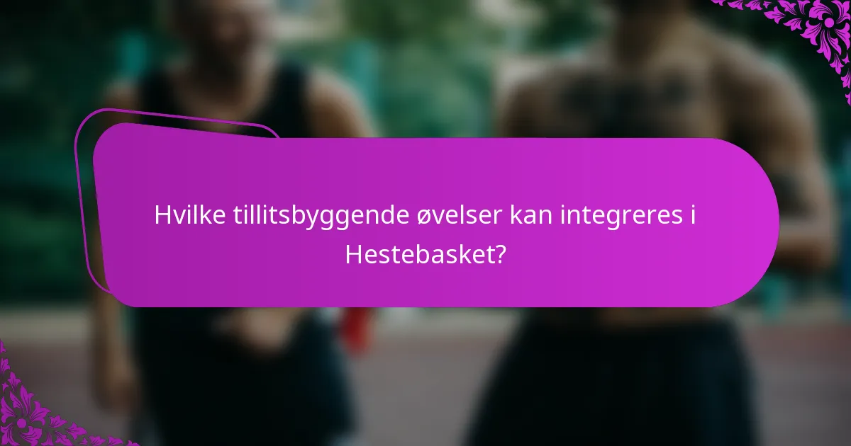 Hvilke tillitsbyggende øvelser kan integreres i Hestebasket?