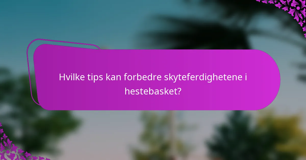 Hvilke tips kan forbedre skyteferdighetene i hestebasket?