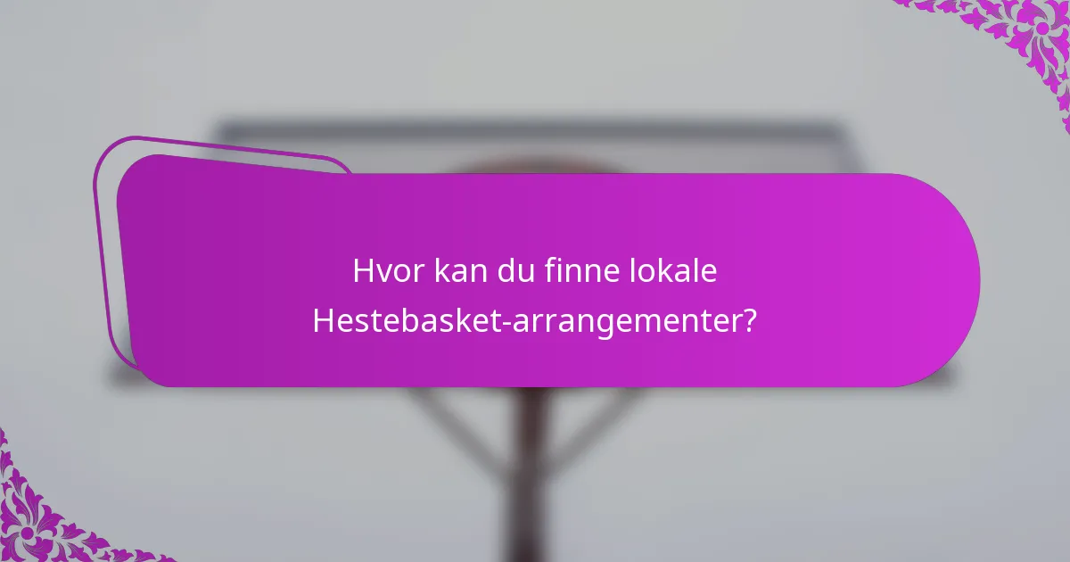 Hvor kan du finne lokale Hestebasket-arrangementer?