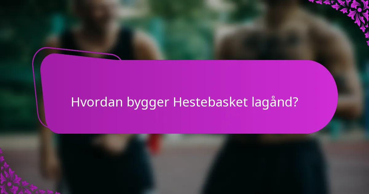 Hvordan bygger Hestebasket lagånd?