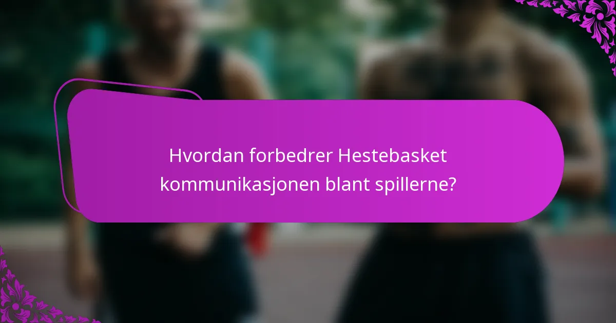 Hvordan forbedrer Hestebasket kommunikasjonen blant spillerne?