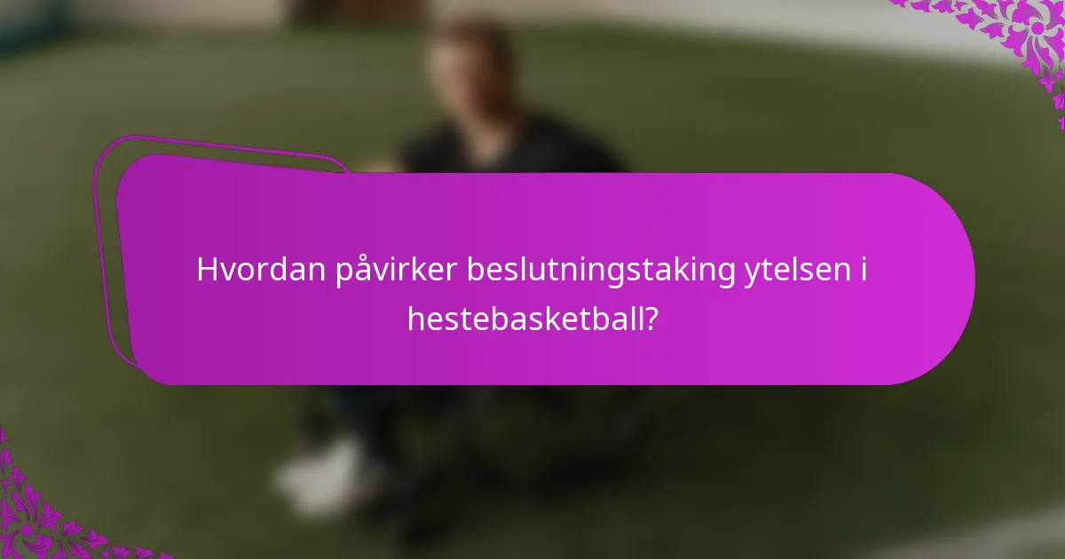 Hvordan påvirker beslutningstaking ytelsen i hestebasketball?