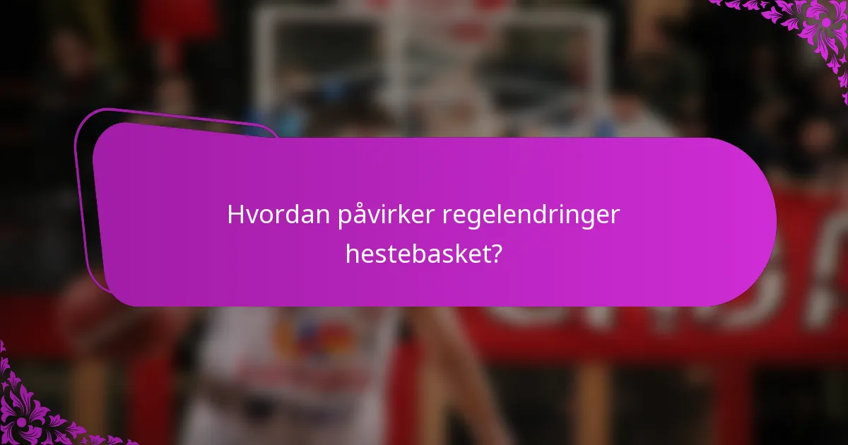 Hvordan påvirker regelendringer hestebasket?