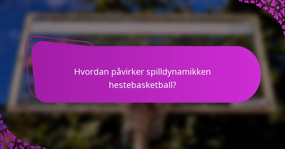 Hvordan påvirker spilldynamikken hestebasketball?