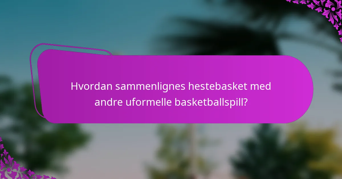 Hvordan sammenlignes hestebasket med andre uformelle basketballspill?
