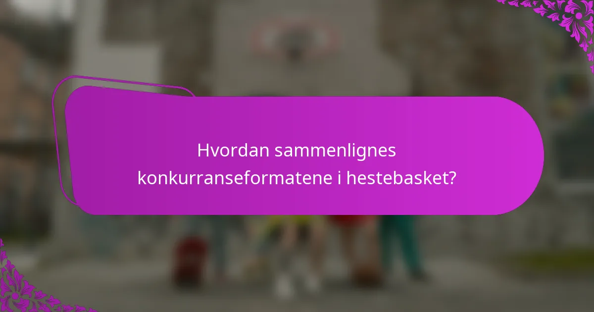 Hvordan sammenlignes konkurranseformatene i hestebasket?