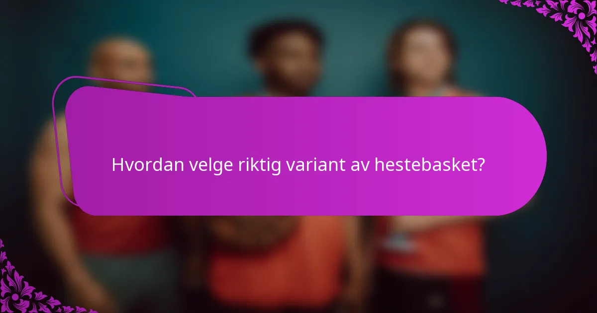 Hvordan velge riktig variant av hestebasket?